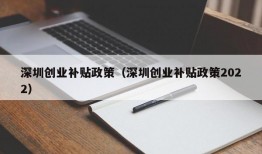 深圳创业补贴政策（深圳创业补贴政策2022）